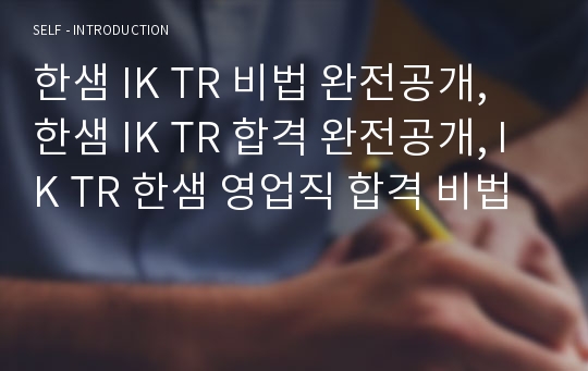 한샘 IK TR 비법 완전공개, 한샘 IK TR 합격 완전공개, IK TR 한샘 영업직 합격 비법