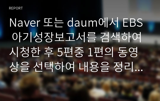 Naver 또는 daum에서 EBS 아기성장보고서를 검색하여 시청한 후 5편중 1편의 동영상을 선택하여 내용을 정리하고 부모로써 지원 할 수 있는 구체적인 활동방안을  제안해보시오