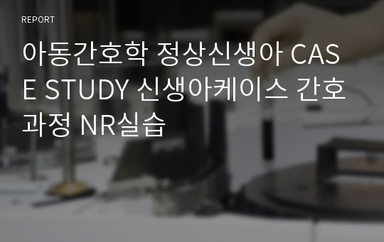 아동간호학 정상신생아 CASE STUDY 신생아케이스 간호과정 NR실습