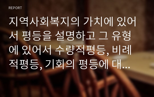 지역사회복지의 가치에 있어서 평등을 설명하고 그 유형에 있어서 수량적평등, 비례적평등, 기회의 평등에 대해 설명하시오.