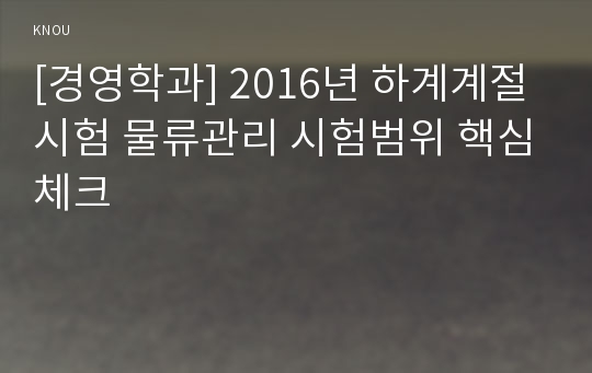 [경영학과] 2016년 하계계절시험 물류관리 시험범위 핵심체크