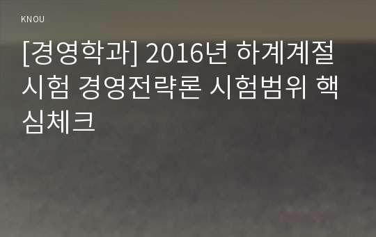 [경영학과] 2016년 하계계절시험 경영전략론 시험범위 핵심체크