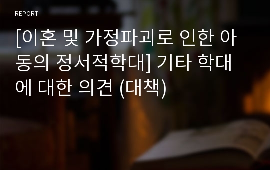 [이혼 및 가정파괴로 인한 아동의 정서적학대] 기타 학대에 대한 의견 (대책)