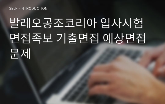 발레오공조코리아 입사시험 면접족보 기출면접 예상면접문제