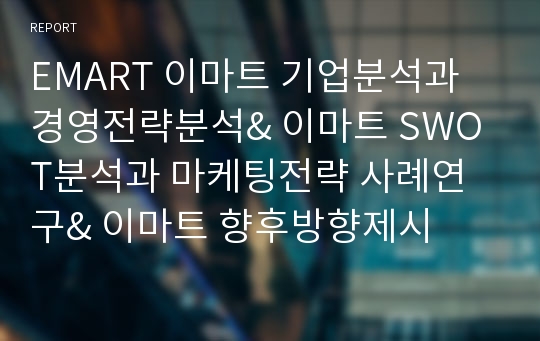 EMART 이마트 기업분석과 경영전략분석&amp; 이마트 SWOT분석과 마케팅전략 사례연구&amp; 이마트 향후방향제시