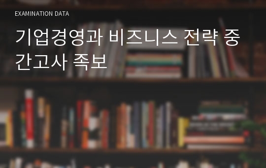 기업경영과 비즈니스 전략 중간고사 족보