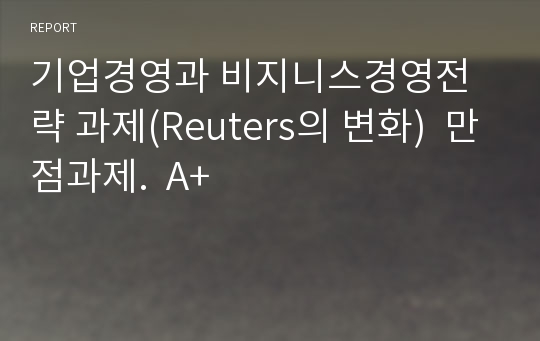 기업경영과 비지니스경영전략 과제(Reuters의 변화)  만점과제.  A+