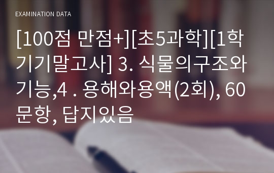 [100점 만점+][초5과학][1학기기말고사] 3. 식물의구조와기능,4 . 용해와용액(2회), 60문항, 답지있음