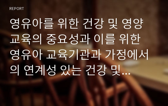 영유아를 위한 건강 및 영양교육의 중요성과 이를 위한 영유아 교육기관과 가정에서의 연계성 있는 건강 및 식단관리를 위한 자신의 방안을 계획해보시오