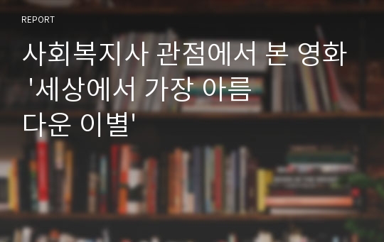 사회복지사 관점에서 본 영화 &#039;세상에서 가장 아름다운 이별&#039;