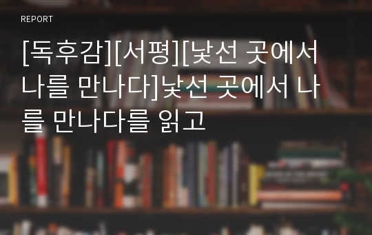 [독후감][서평][낯선 곳에서 나를 만나다]낯선 곳에서 나를 만나다를 읽고