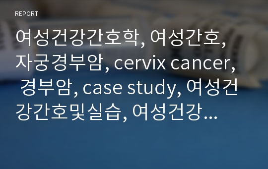 여성건강간호학, 여성간호, 자궁경부암, cervix cancer, 경부암, case study, 여성건강간호및실습, 여성건강간호학실습, 문헌고찰, 간호진단, 간호중재