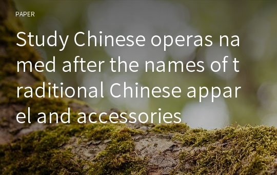 Study Chinese operas named after the names of traditional Chinese apparel and accessories
