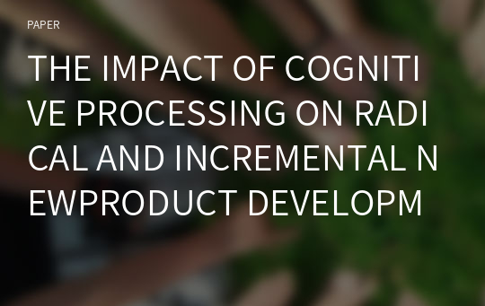 THE IMPACT OF COGNITIVE PROCESSING ON RADICAL AND INCREMENTAL NEWPRODUCT DEVELOPMENT PERFORMANCE