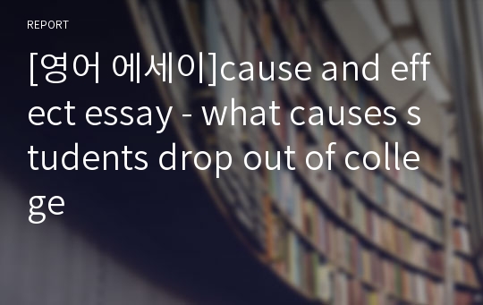 [영어 에세이]cause and effect essay - what causes students drop out of college