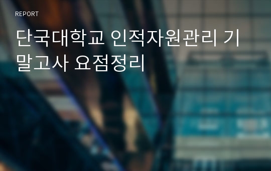 단국대학교 인적자원관리 기말고사 요점정리