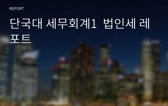 단국대 세무회계1  법인세 레포트