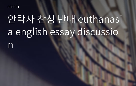 안락사 찬성 반대 euthanasia english essay discussion