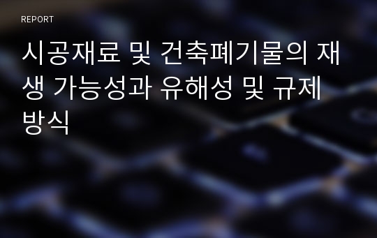 시공재료 및 건축폐기물의 재생 가능성과 유해성 및 규제방식