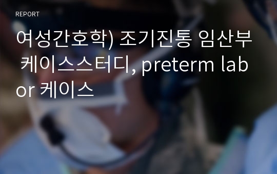 여성간호학) 조기진통 임산부 케이스스터디, preterm labor 케이스