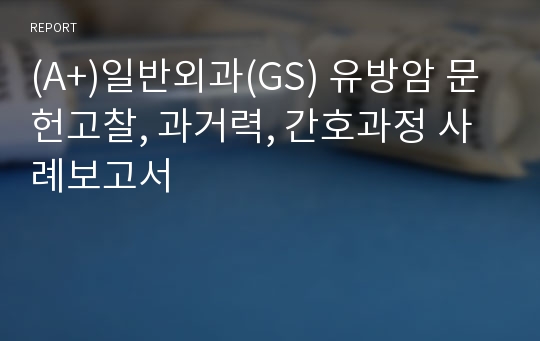 (A+)일반외과(GS) 유방암 문헌고찰, 과거력, 간호과정 사례보고서