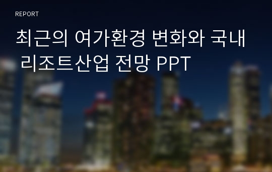 최근의 여가환경 변화와 국내 리조트산업 전망 PPT