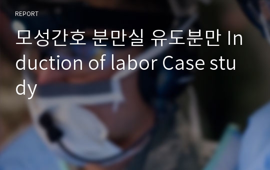 모성간호 분만실 유도분만 Induction of labor Case study