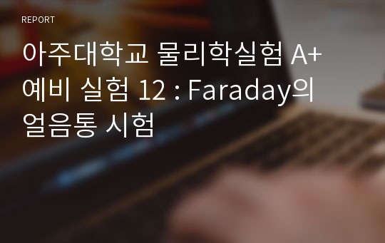 아주대학교 물리학실험 A+  예비 실험 12 : Faraday의 얼음통 시험