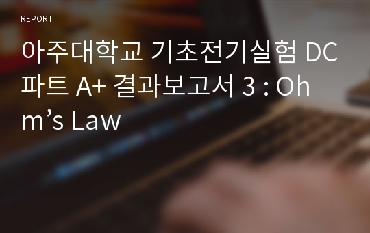 아주대학교 기초전기실험 DC파트 A+ 결과보고서 3 : Ohm’s Law