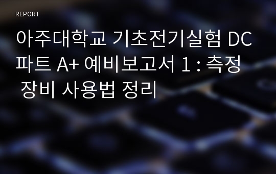 아주대학교 기초전기실험 DC파트 A+ 예비보고서 1 : 측정 장비 사용법 정리