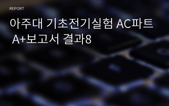 아주대 기초전기실험 AC파트 A+보고서 결과8