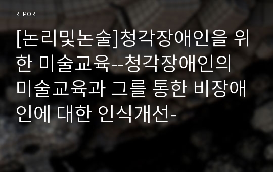 [논리및논술]청각장애인을 위한 미술교육--청각장애인의 미술교육과 그를 통한 비장애인에 대한 인식개선-