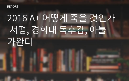 2016 A+ 어떻게 죽을 것인가 서평, 경희대 독후감, 아툴 가완디