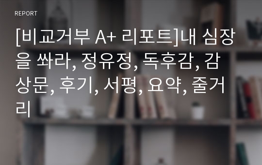 [비교거부 A+ 리포트]내 심장을 쏴라, 정유정, 독후감, 감상문, 후기, 서평, 요약, 줄거리