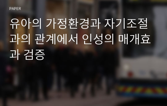 유아의 가정환경과 자기조절과의 관계에서 인성의 매개효과 검증