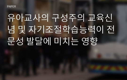 유아교사의 구성주의 교육신념 및 자기조절학습능력이 전문성 발달에 미치는 영향