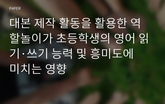 대본 제작 활동을 활용한 역할놀이가 초등학생의 영어 읽기·쓰기 능력 및 흥미도에 미치는 영향