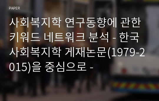 사회복지학 연구동향에 관한 키워드 네트워크 분석 - 한국사회복지학 게재논문(1979-2015)을 중심으로 -