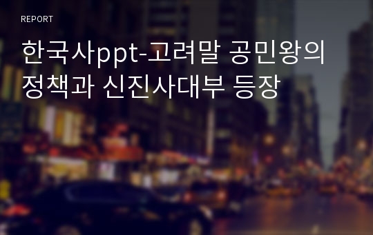 한국사ppt-고려말 공민왕의 정책과 신진사대부 등장