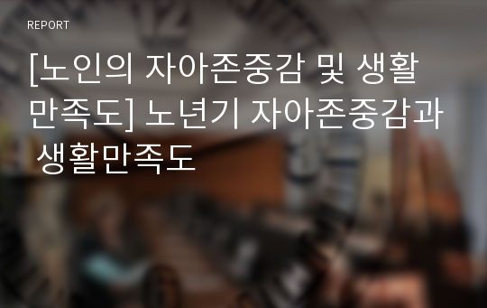 [노인의 자아존중감 및 생활만족도] 노년기 자아존중감과 생활만족도