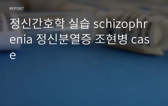 정신간호학 실습 schizophrenia 정신분열증 조현병 case