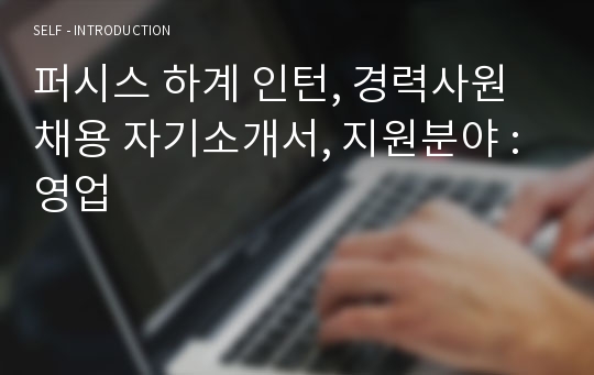 퍼시스 하계 인턴, 경력사원 채용 자기소개서, 지원분야 : 영업