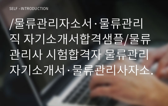 /물류관리자소서·물류관리직 자기소개서합격샘플/물류관리사 시험합격자 물류관리 자기소개서·물류관리사자소서,물류관리사 지원동기 포부, 물류관리사 취업,물류관리사 전망,물류관리 자소서, 기업물류관리·재물류관리·패션물류관리·전략적물류관리