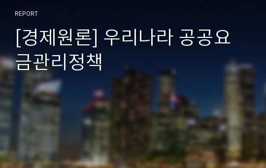 [경제원론] 우리나라 공공요금관리정책