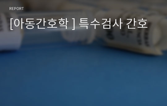 [아동간호학 ] 특수검사 간호