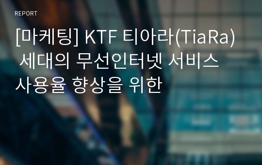 [마케팅] KTF 티아라(TiaRa) 세대의 무선인터넷 서비스 사용율 향상을 위한