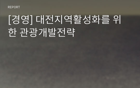 [경영] 대전지역활성화를 위한 관광개발전략