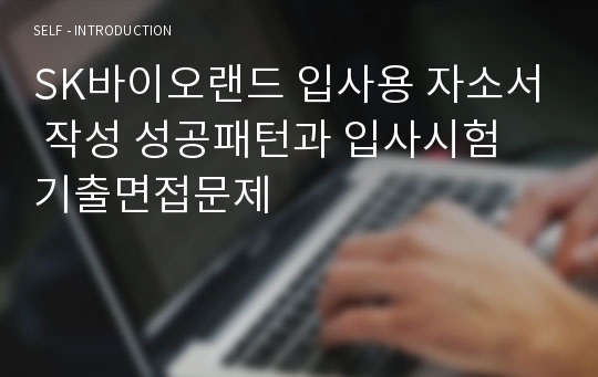 SK바이오랜드 입사용 자소서 작성 성공패턴과 입사시험 기출면접문제