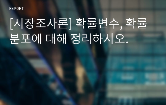 [시장조사론] 확률변수, 확률분포에 대해 정리하시오.