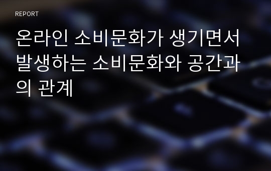 온라인 소비문화가 생기면서 발생하는 소비문화와 공간과의 관계